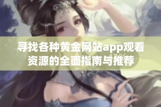 寻找各种黄金网站app观看资源的全面指南与推荐