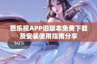 芭乐视APP旧版本免费下载及安装使用指南分享