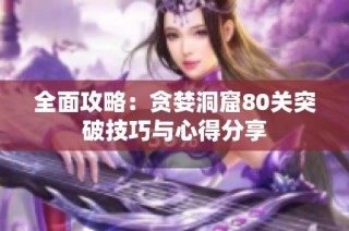 全面攻略：贪婪洞窟80关突破技巧与心得分享