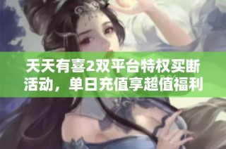 天天有喜2双平台特权买断活动，单日充值享超值福利！