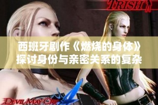 西班牙剧作《燃烧的身体》探讨身份与亲密关系的复杂性