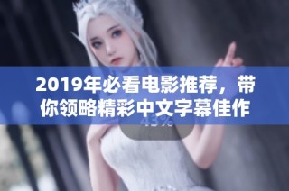 2019年必看电影推荐，带你领略精彩中文字幕佳作