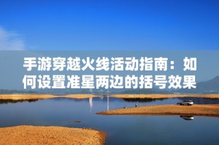 手游穿越火线活动指南：如何设置准星两边的括号效果