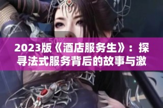 2023版《酒店服务生》：探寻法式服务背后的故事与激情