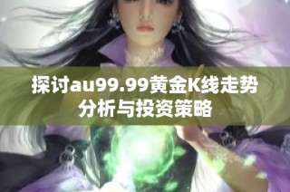 探讨au99.99黄金K线走势分析与投资策略