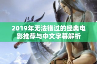 2019年无法错过的经典电影推荐与中文字幕解析