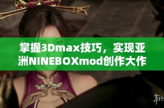 掌握3Dmax技巧，实现亚洲NINEBOXmod创作大作