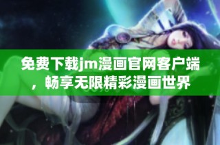 免费下载jm漫画官网客户端，畅享无限精彩漫画世界