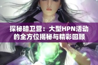 探秘暗卫营：大型HPN活动的全方位揭秘与精彩回顾