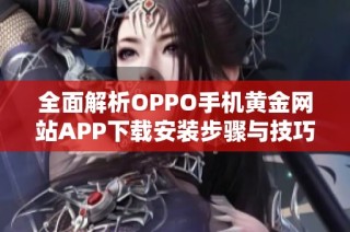 全面解析OPPO手机黄金网站APP下载安装步骤与技巧