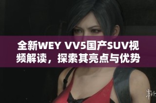 全新WEY VV5国产SUV视频解读，探索其亮点与优势