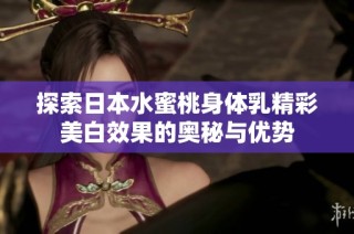 探索日本水蜜桃身体乳精彩美白效果的奥秘与优势