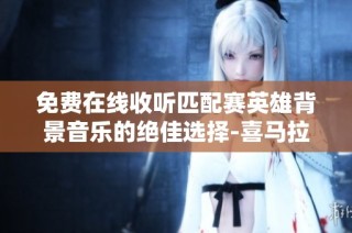 免费在线收听匹配赛英雄背景音乐的绝佳选择-喜马拉雅手机版