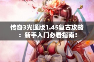 传奇3光通版1.45复古攻略：新手入门必看指南！