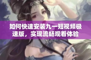 如何快速安装九一短视频极速版，实现流畅观看体验