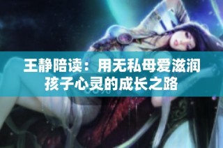 王静陪读：用无私母爱滋润孩子心灵的成长之路