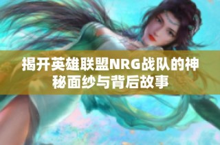 揭开英雄联盟NRG战队的神秘面纱与背后故事