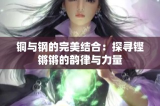 铜与钢的完美结合：探寻铿锵锵的韵律与力量