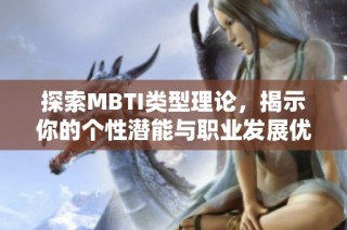 探索MBTI类型理论，揭示你的个性潜能与职业发展优势