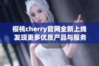 樱桃cherry官网全新上线 发现更多优质产品与服务