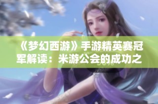 《梦幻西游》手游精英赛冠军解读：米游公会的成功之路