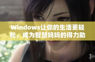 Windows让你的生活更轻松，成为智慧妈妈的得力助手