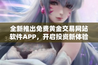 全新推出免费黄金交易网站软件APP，开启投资新体验