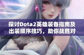 探讨Dota2英雄装备指南及出装顺序技巧，助你战胜对手