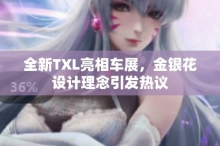 全新TXL亮相车展，金银花设计理念引发热议