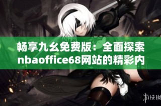 畅享九幺免费版：全面探索nbaoffice68网站的精彩内容