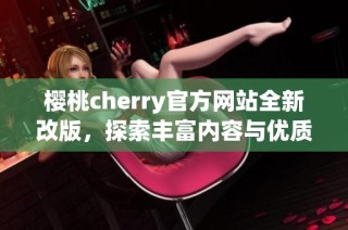 樱桃cherry官方网站全新改版，探索丰富内容与优质服务