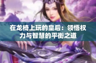 在龙椅上玩的皇后：领悟权力与智慧的平衡之道