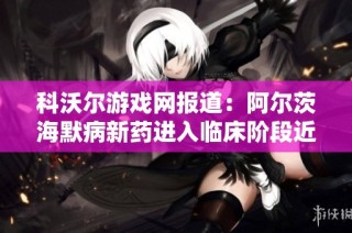 科沃尔游戏网报道：阿尔茨海默病新药进入临床阶段近百位患者参与测试