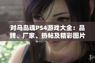 对马岛魂PS4游戏大全：品牌、厂家、热帖及精彩图片一览