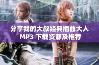 分享我的大叔经典插曲大人 MP3 下载资源及推荐