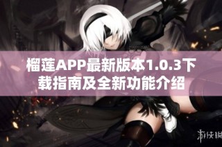 榴莲APP最新版本1.0.3下载指南及全新功能介绍