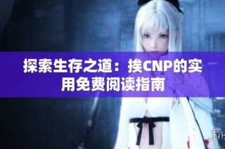 探索生存之道：挨CNP的实用免费阅读指南