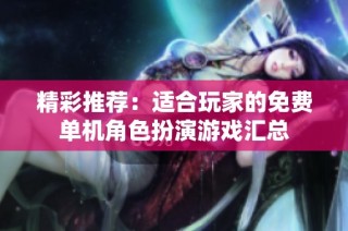 精彩推荐：适合玩家的免费单机角色扮演游戏汇总