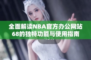 全面解读NBA官方办公网站68的独特功能与使用指南