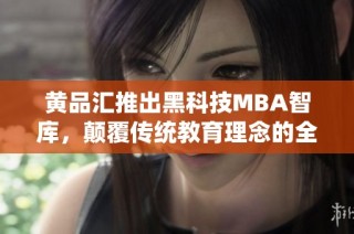 黄品汇推出黑科技MBA智库，颠覆传统教育理念的全新探索