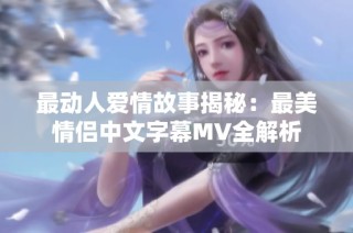 最动人爱情故事揭秘：最美情侣中文字幕MV全解析