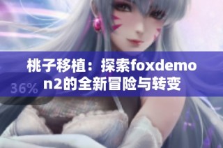 桃子移植：探索foxdemon2的全新冒险与转变