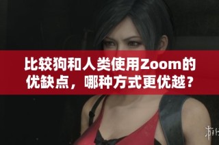 比较狗和人类使用Zoom的优缺点，哪种方式更优越？