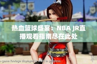 热血篮球盛宴：NBA JR直播观看指南尽在此处