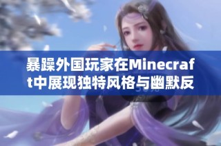 暴躁外国玩家在Minecraft中展现独特风格与幽默反应