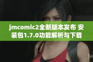 jmcomic2全新版本发布 安装包1.7.0功能解析与下载指南