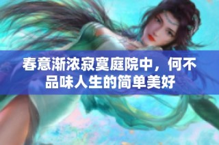 春意渐浓寂寞庭院中，何不品味人生的简单美好