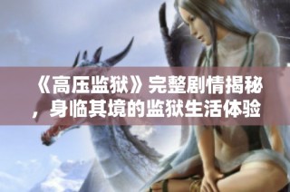 《高压监狱》完整剧情揭秘，身临其境的监狱生活体验