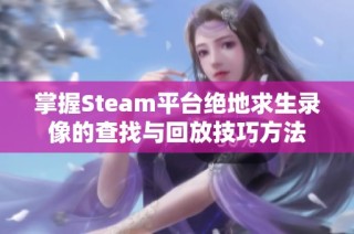 掌握Steam平台绝地求生录像的查找与回放技巧方法