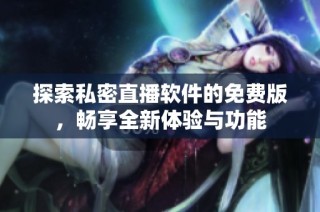 探索私密直播软件的免费版，畅享全新体验与功能